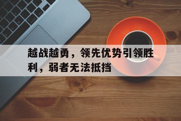 包含越战越勇，领先优势引领胜利，弱者无法抵挡的词条