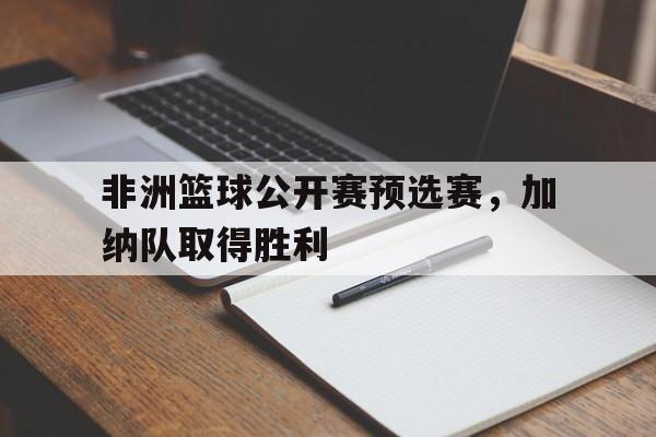 非洲篮球公开赛预选赛，加纳队取得胜利